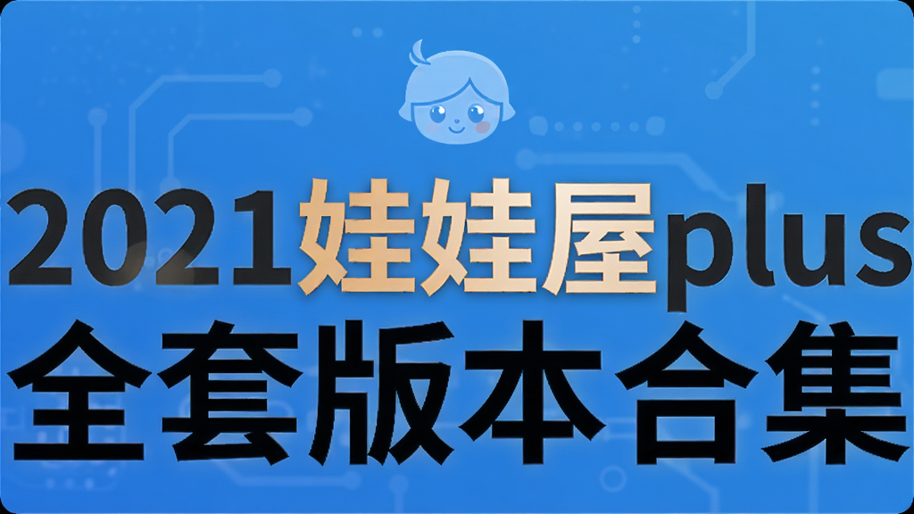 2021娃娃屋plus全套版本合集