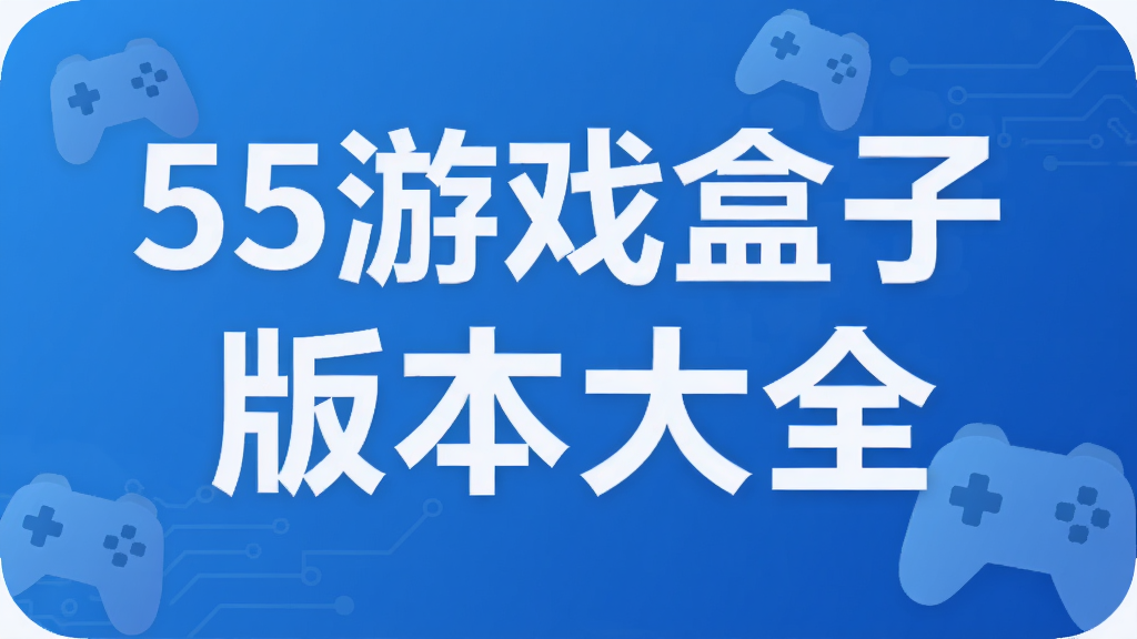 55游戏盒子版本大全