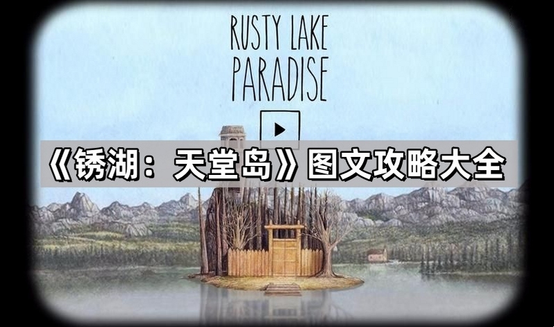关键词必须包含 锈湖天堂岛 新手攻略,文字可概括整篇文章全部内容,用于搜索配图