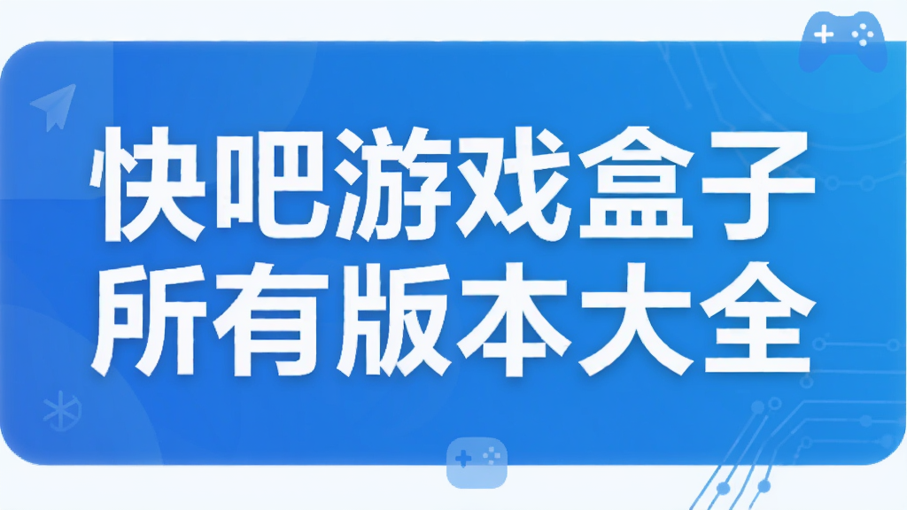 快吧游戏盒子所有版本大全