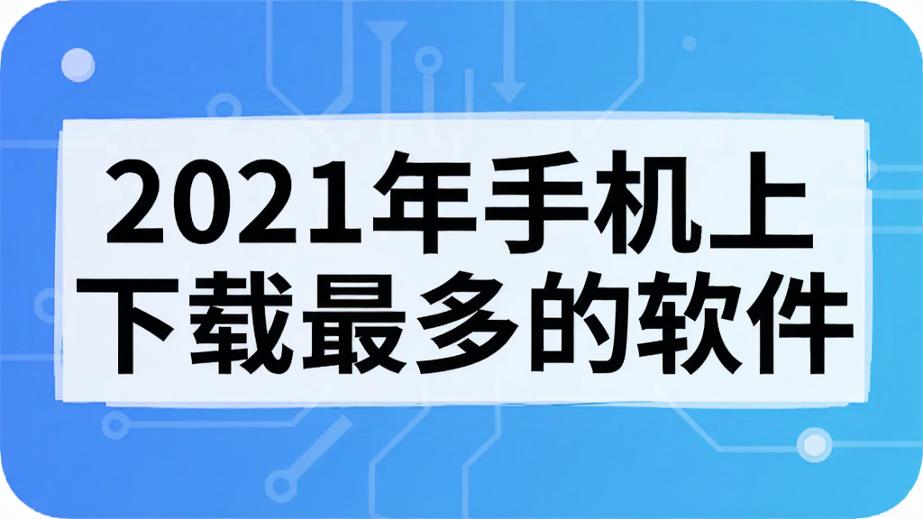 2021年手机上下载最多的软件
