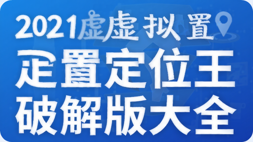 2021虚拟位置定位王破解版大全