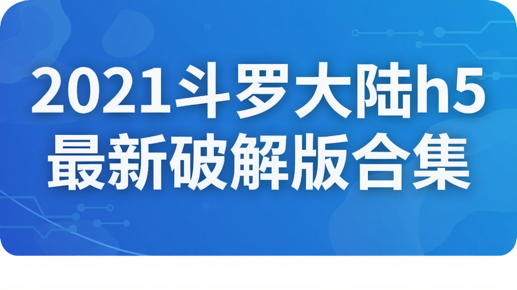 2021斗罗大陆h5最新破解版合集