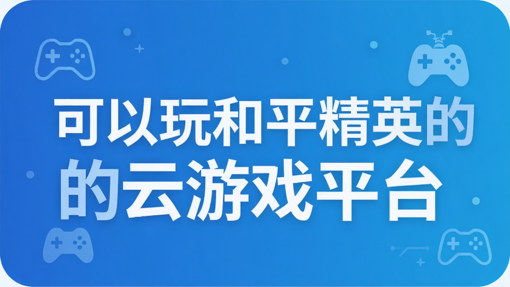 可以玩和平精英的云游戏平台