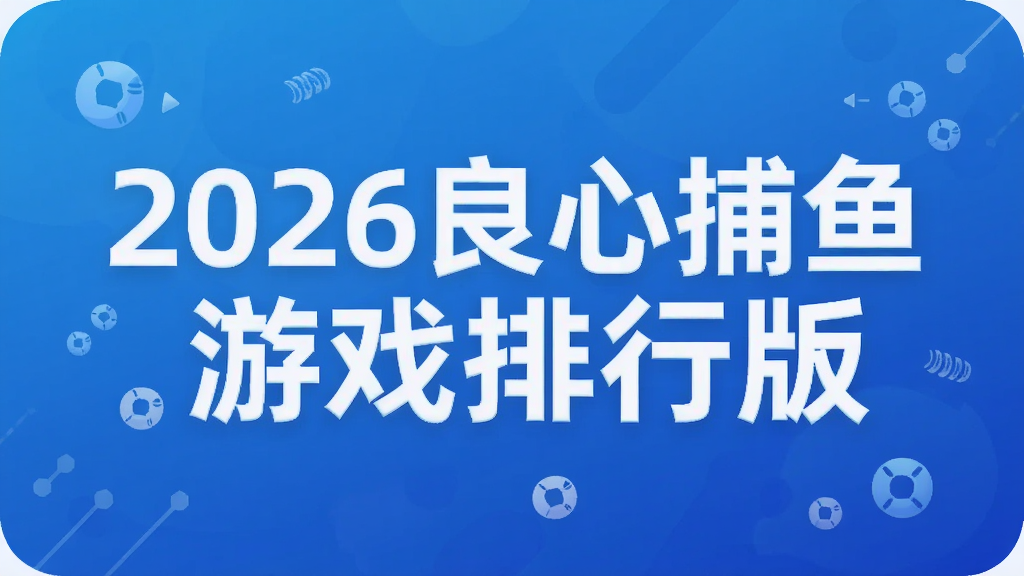 2026良心捕鱼游戏排行版