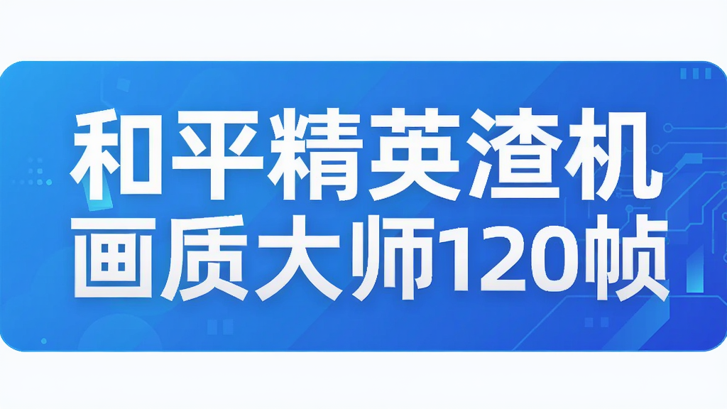 和平精英渣机画质大师120帧