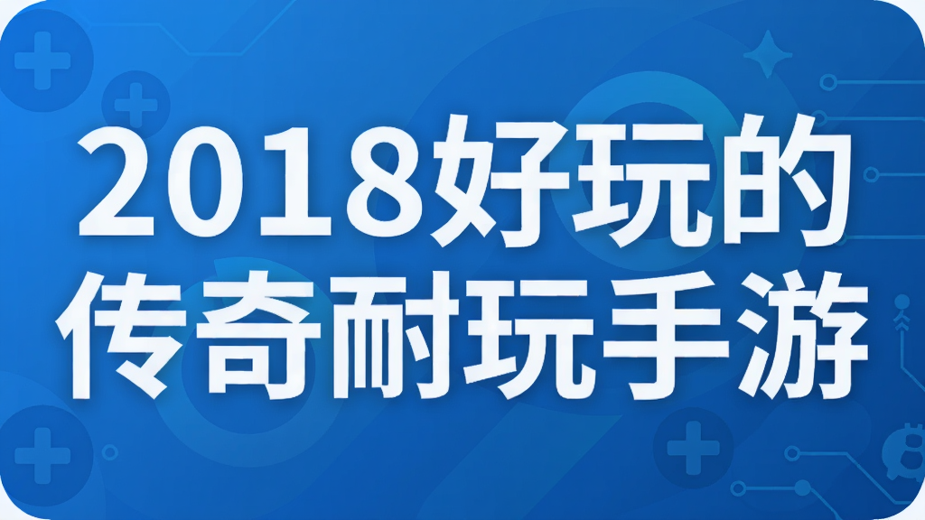 2018好玩的传奇耐玩手游