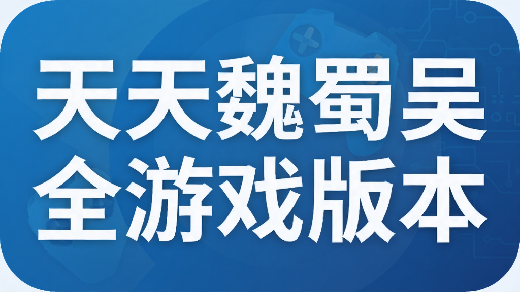 天天魏蜀吴全游戏版本