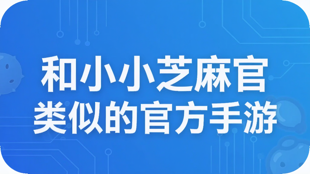 和小小芝麻官类似的官方手游