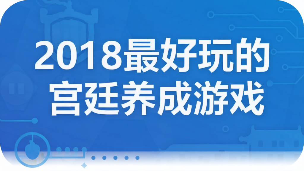 2018最好玩的宫廷养成游戏