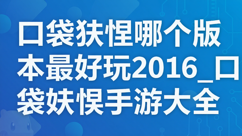 口袋妖怪哪个版本最好玩2016_口袋妖怪手游大全