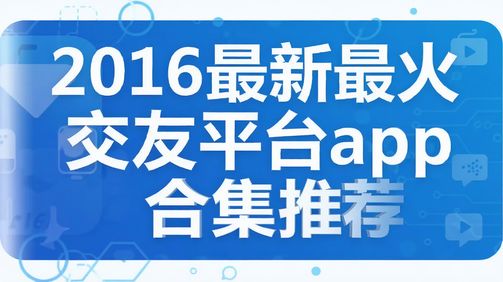 2016最新最火交友平台app合集推荐