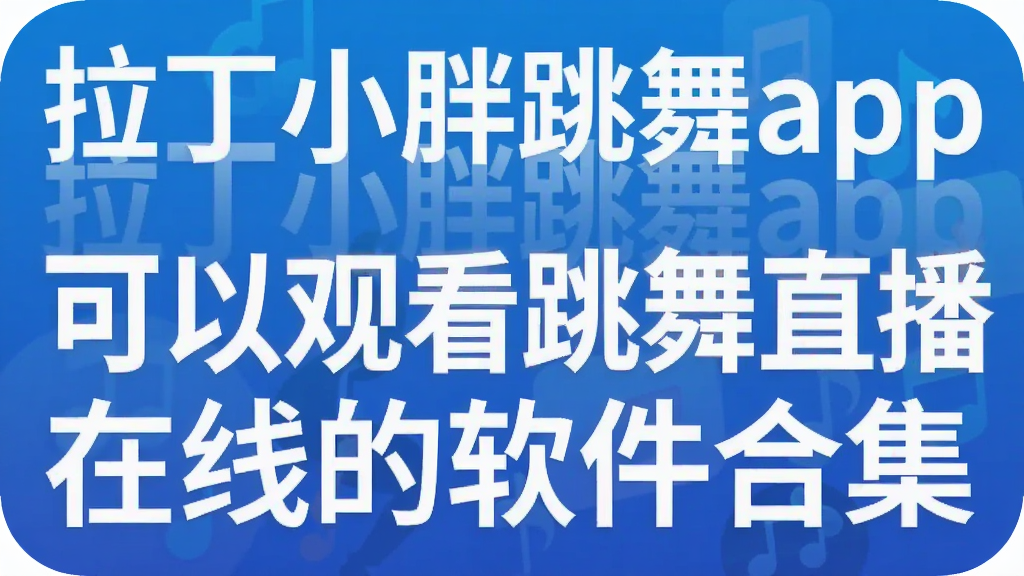 拉丁小胖跳舞app 可以观看跳舞直播在线的软件合集