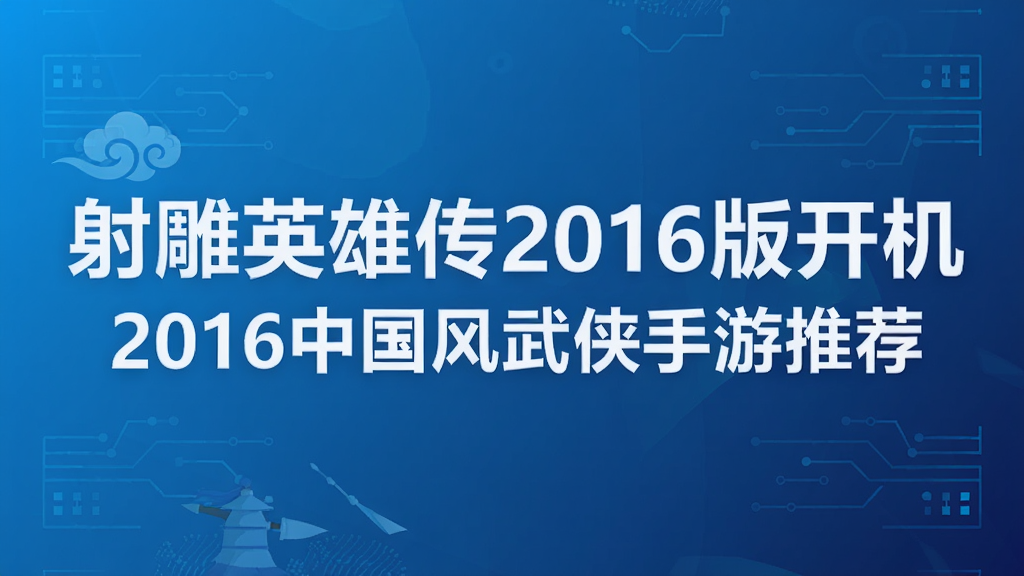 射雕英雄传2016版开机 2016年中国风武侠手游推荐