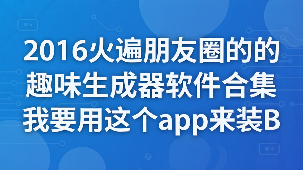 2016火遍朋友圈的的趣味生成器软件合集 我要用这个app来装B