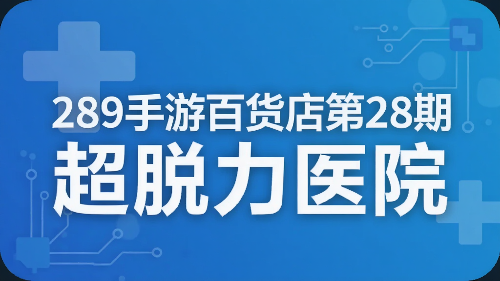 289手游百货店第28期 超脱力医院