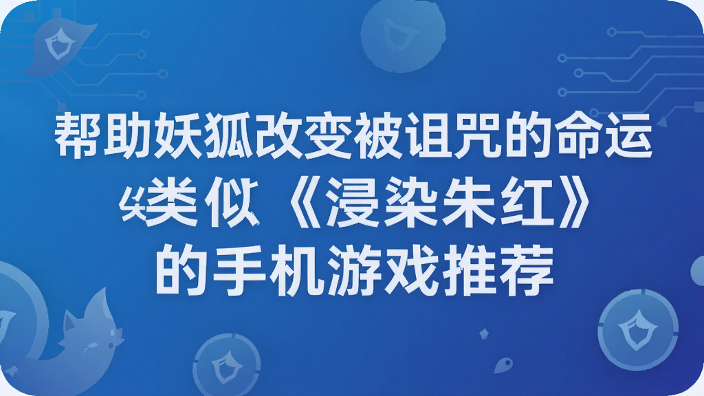 帮助妖狐改变被诅咒的命运 类似《浸染朱红》的手机游戏推荐