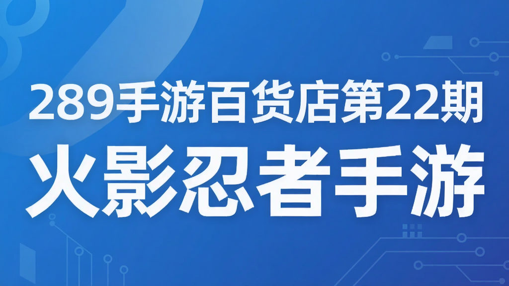 289手游百货店第22期 火影忍者手游