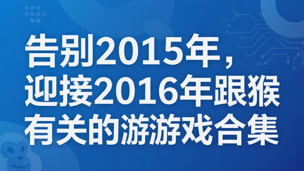 告别2015年,迎接2016年跟猴有关的游戏合集