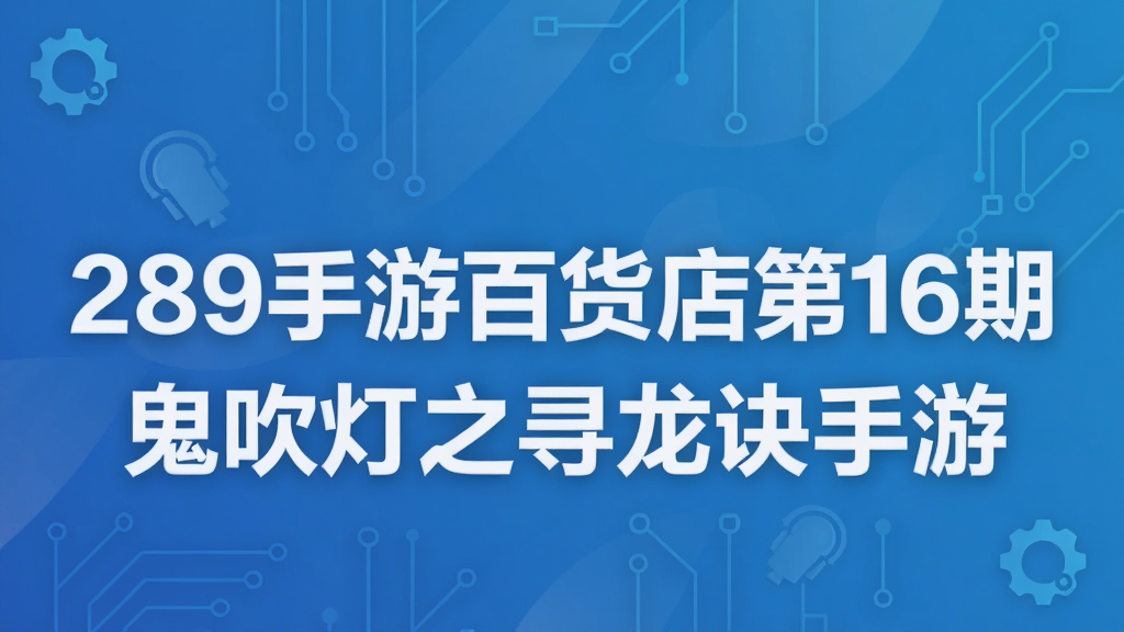 289手游百货店第16期 鬼吹灯之寻龙诀手游
