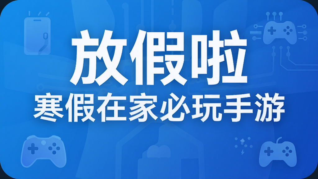 放假啦 寒假在家必玩手游