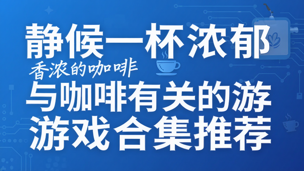 静候一杯浓郁香浓的咖啡 与咖啡有关的游戏合集推荐