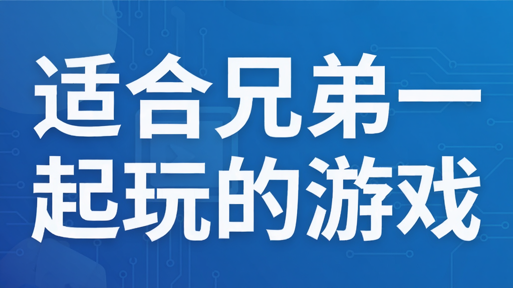 适合兄弟一起玩的游戏