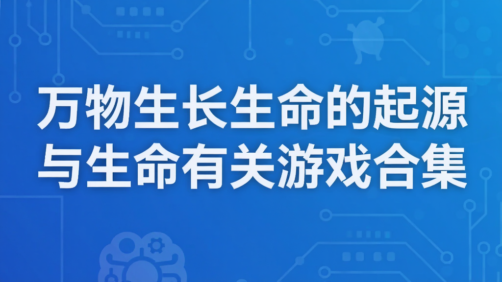 万物生长生命的起源 与生命有关游戏合集
