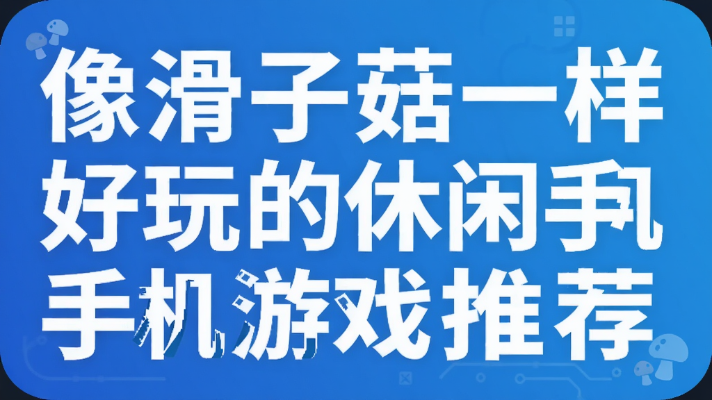 像滑子菇一样好玩的休闲手机游戏推荐