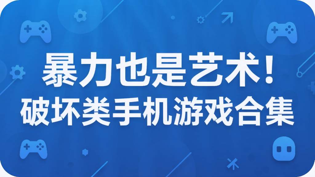 暴力也是艺术!破坏类手机游戏合集