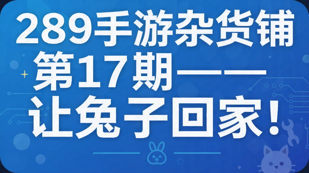 289手游杂货铺第17期—— 让兔子回家!