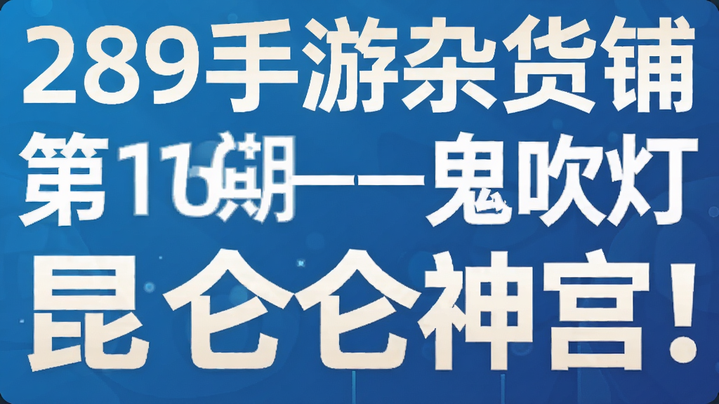 289手游杂货铺第16期——鬼吹灯昆仑神宫!