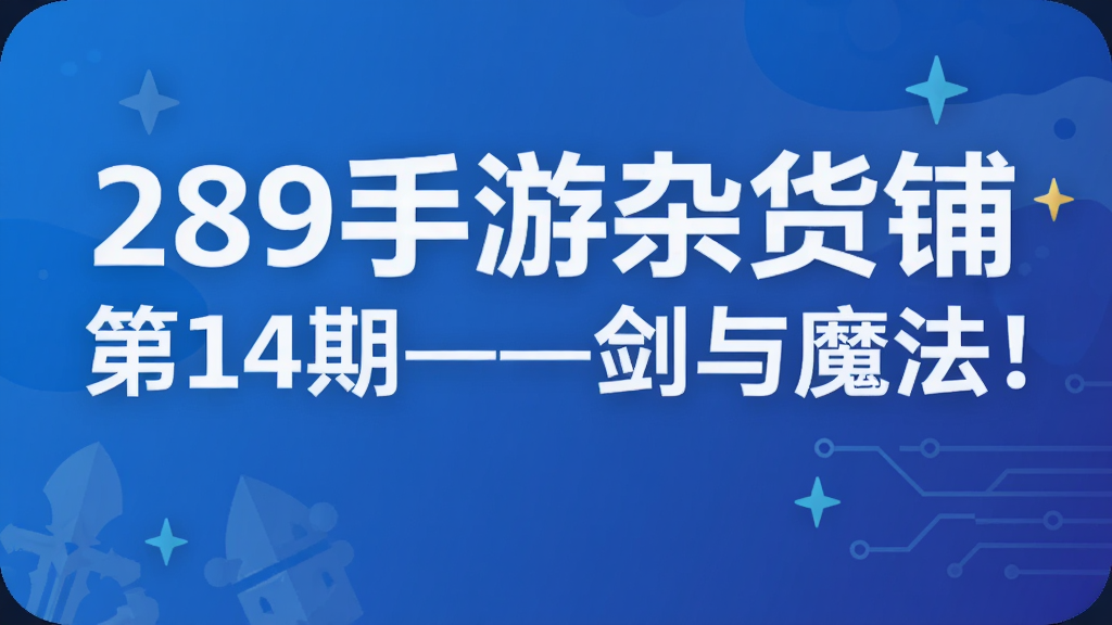 289手游杂货铺第14期——剑与魔法!