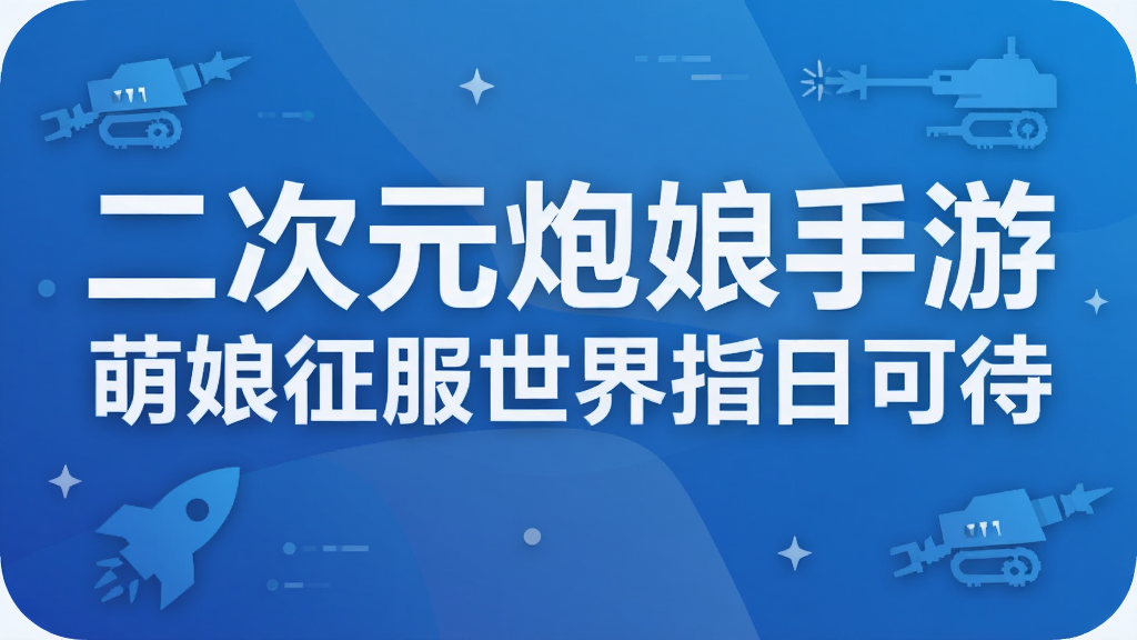 二次元炮娘手游 萌娘征服世界指日可待
