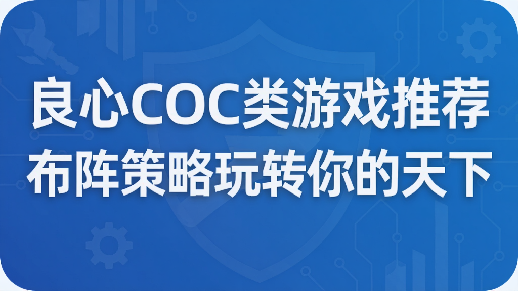 良心COC类游戏推荐 布阵策略玩转你的天下