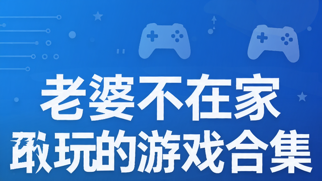 老婆不在家才敢玩的游戏合集