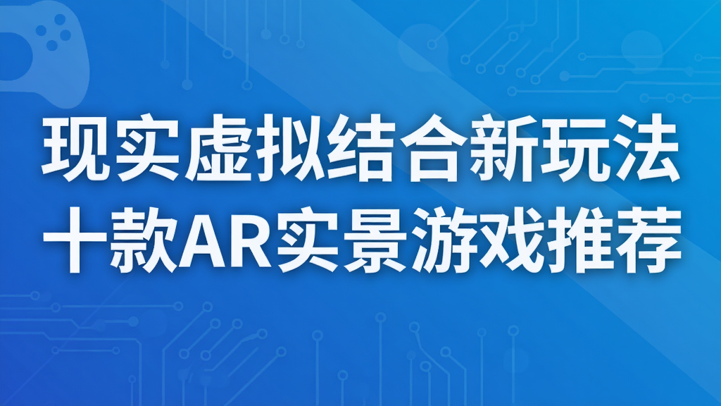 现实虚拟结合新玩法 十款AR实景游戏推荐
