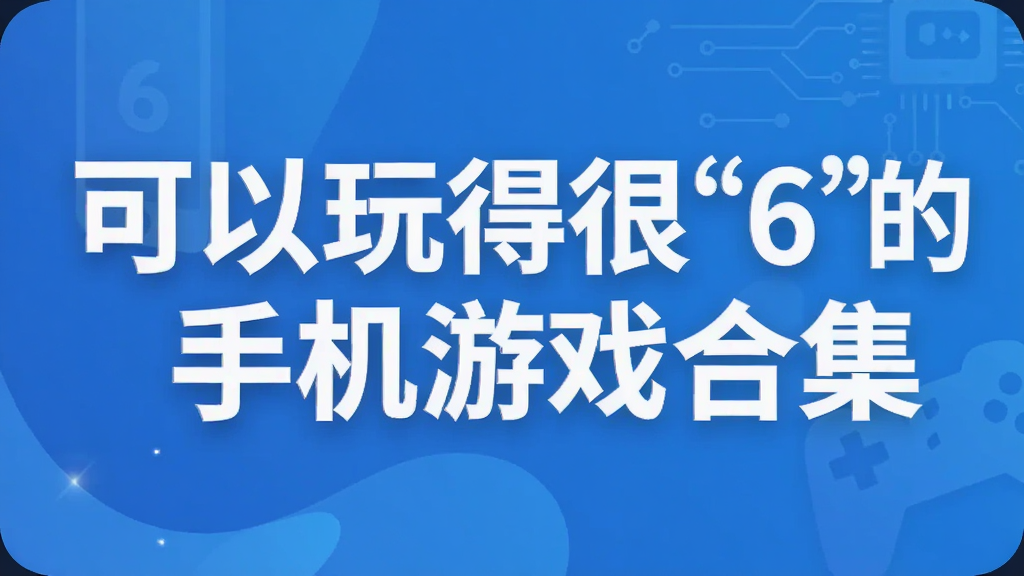 可以玩得很“6”的手机游戏合集