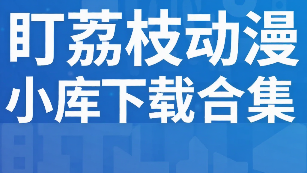 盯荔枝动漫小库下载合集
