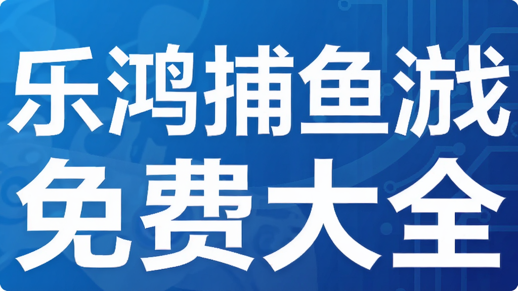 乐鸿捕鱼游戏免费大全