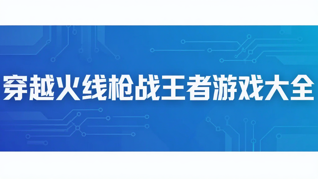 穿越火线枪战王者游戏大全