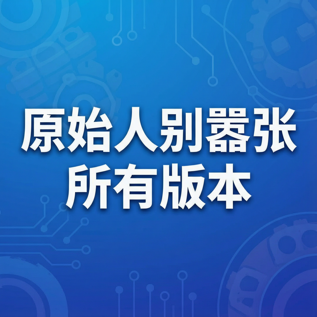 原始人别嚣张所有版本大全_最新版下载_明日之后联动生存手游攻略